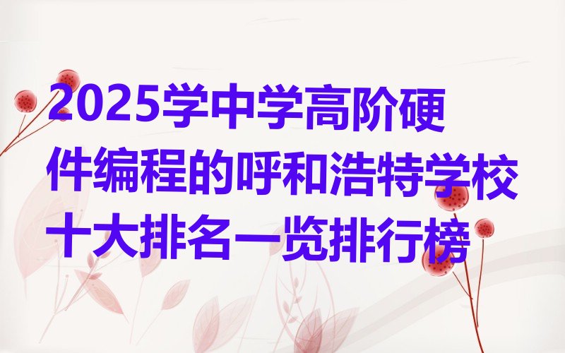 十大2025学中学高阶硬件编程的呼和浩特学校十大排名一览排行榜排行榜