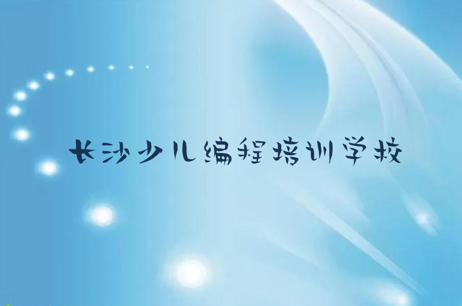 十大长沙开福区智能机器人编程去培训学校学智能机器人编程需要注意什么新排名排行榜名单一览表排行榜