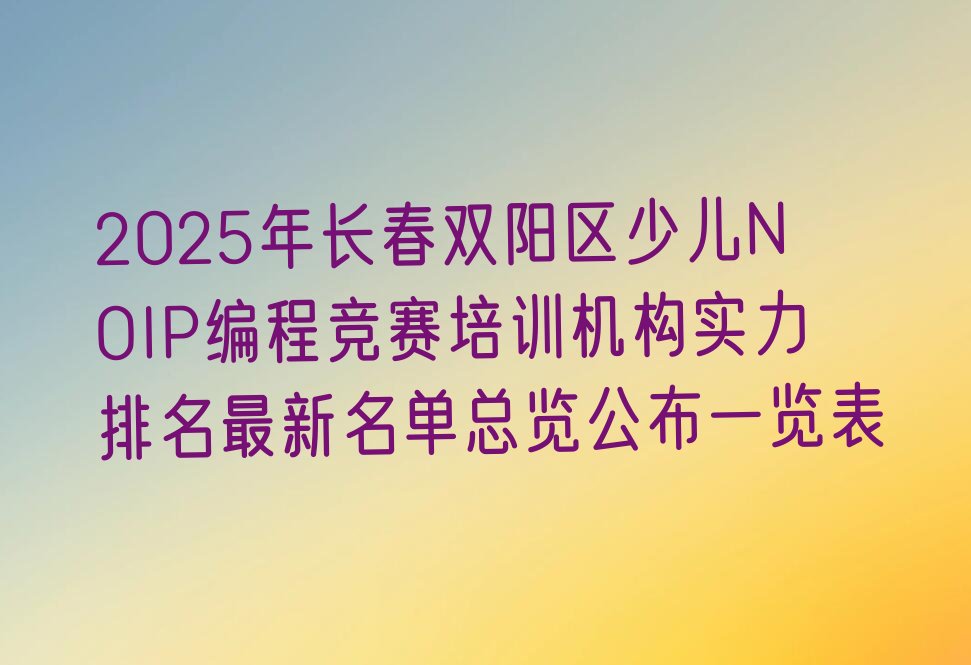 十大2025年长春双阳区少儿NOIP编程竞赛培训机构实力排名最新名单总览公布一览表排行榜