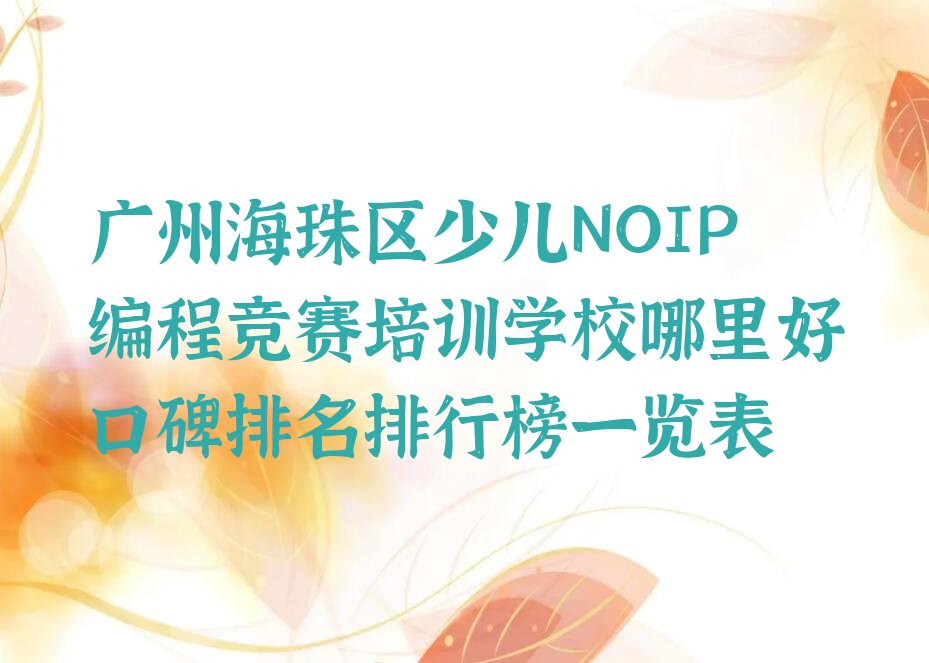 十大广州海珠区少儿NOIP编程竞赛培训学校哪里好口碑排名排行榜一览表排行榜