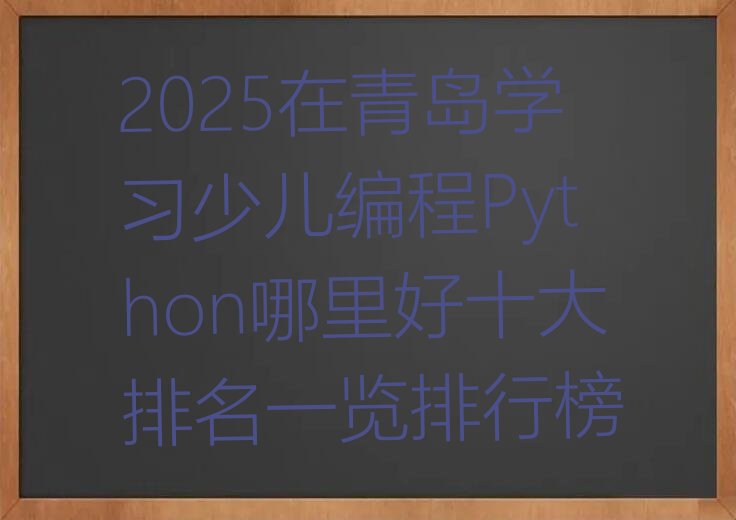 十大2025在青岛学习少儿编程Python哪里好十大排名一览排行榜排行榜