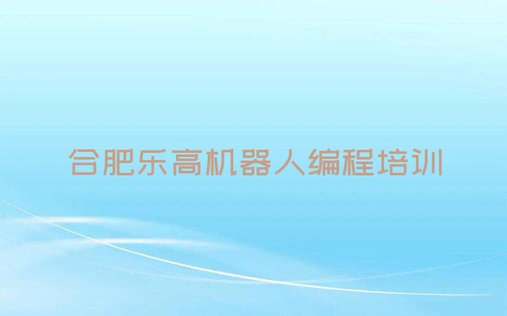 合肥瑶海区嘉山路乐高机器人编程培训学校