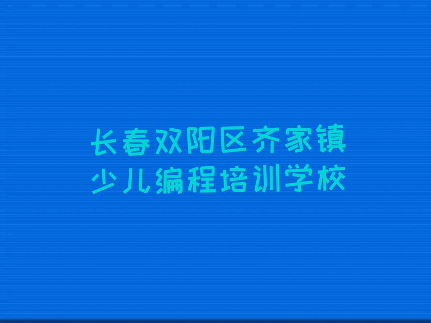 长春双阳区齐家镇少儿编程培训学校