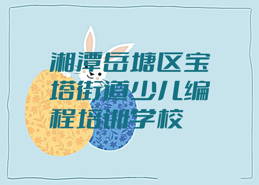 湘潭岳塘区宝塔街道少儿编程培训学校