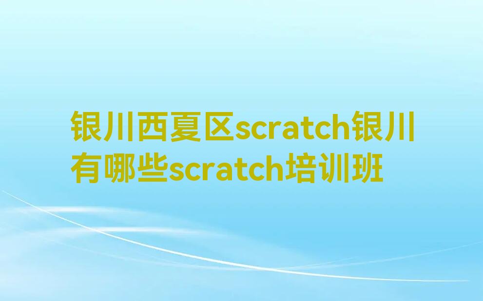十大银川西夏区scratch银川有哪些scratch培训班排行榜