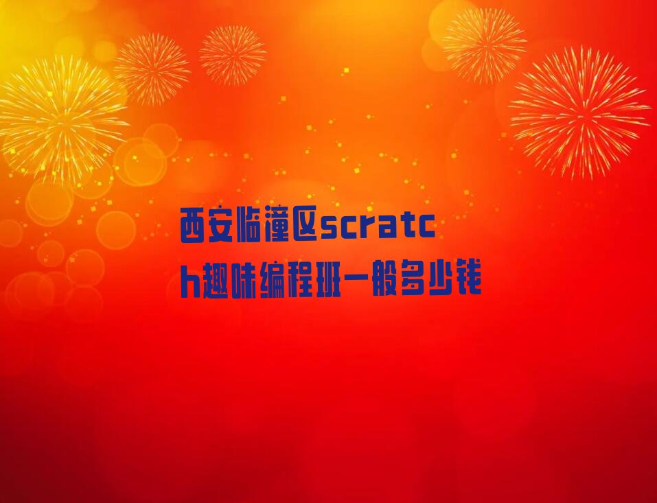十大西安临潼区scratch趣味编程班一般多少钱排行榜