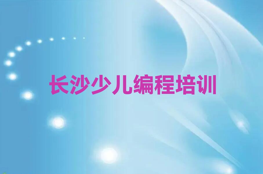 十大长沙东湖街道少儿编程Python2025年夏季培训班十大排名一览排行榜排行榜