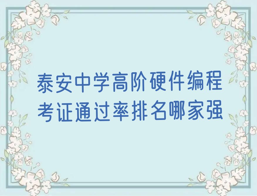 十大泰安中学高阶硬件编程考证通过率排名哪家强排行榜