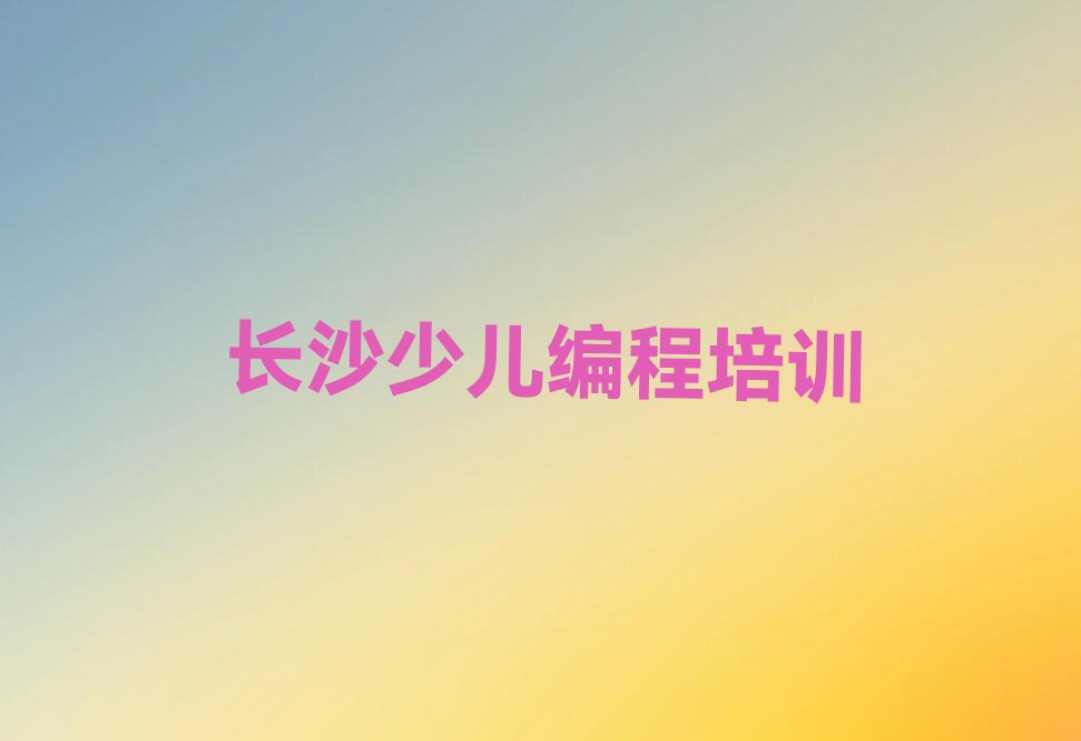 十大长沙望城区儿童编程培训学校有哪些专业排行榜