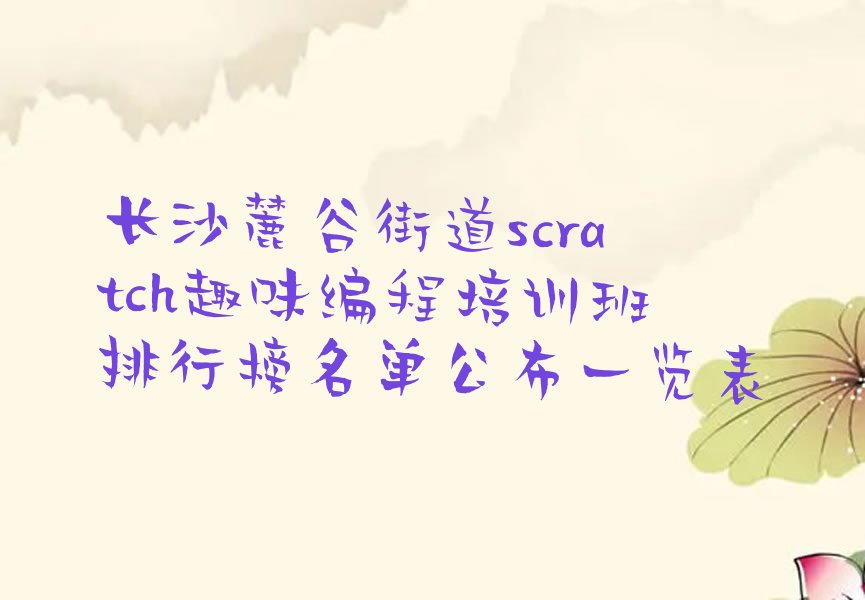 十大长沙麓谷街道scratch趣味编程培训班排行榜名单公布一览表排行榜