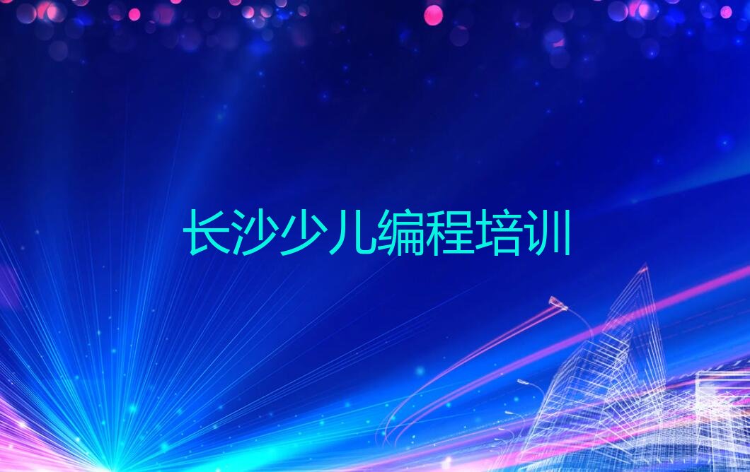 十大长沙少儿编程哪个学校好十大排名一览排行榜排行榜