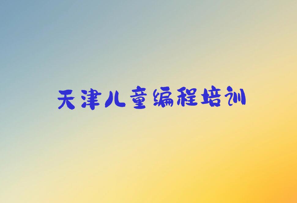 十大天津河西区专业儿童编程培训班排行榜