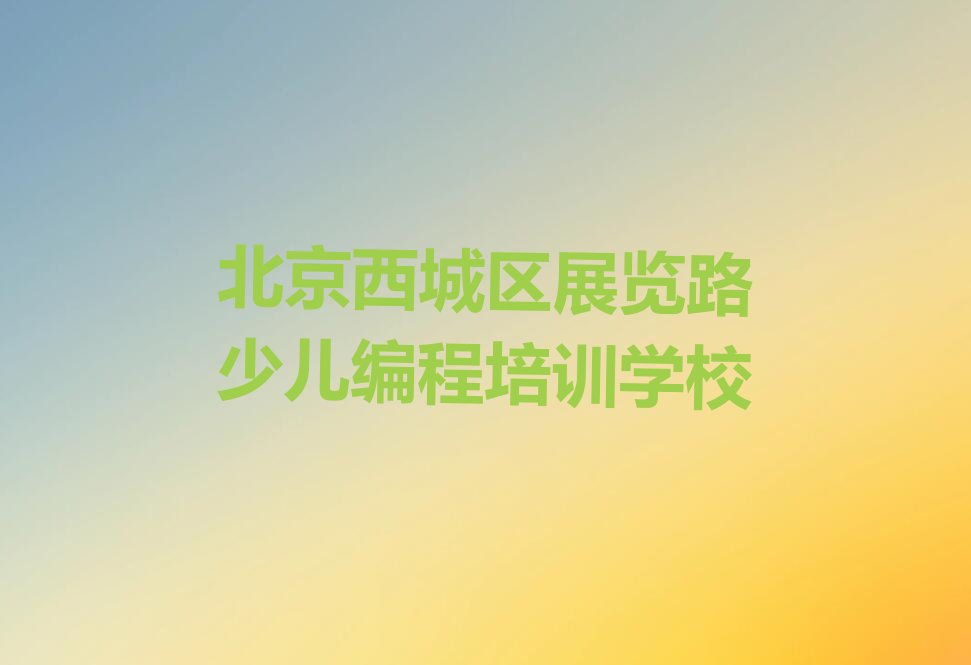 北京西城区展览路少儿编程培训学校
