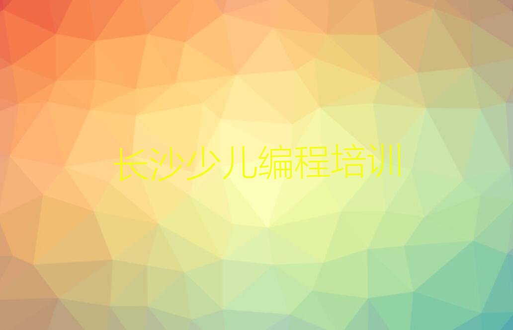 十大长沙少儿编程培训学校一般多少钱一年费用推荐排名名单一览表排行榜