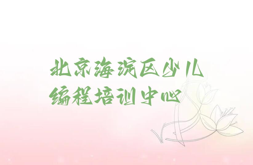十大北京海淀区学小儿编程培训机构哪家强一点排行榜名单公布一览表排行榜