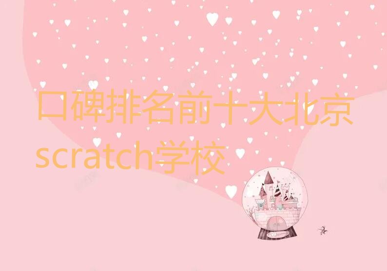 十大口碑排名前十大北京scratch学校排行榜