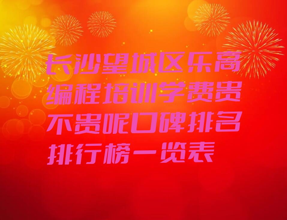 十大长沙望城区乐高编程培训学费贵不贵呢口碑排名排行榜一览表排行榜