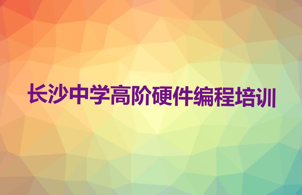 十大长沙10强中学高阶硬件编程机构排名排行榜