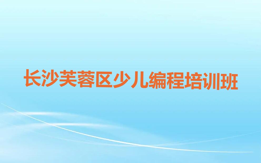 十大长沙芙蓉区智能机器人编程哪家智能机器人编程培训班好名单排行榜盘点一览排行榜