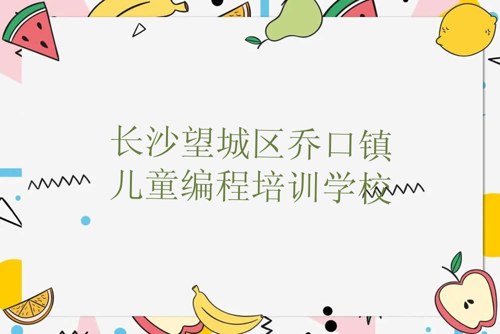 长沙望城区乔口镇儿童编程培训学校
