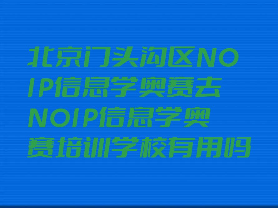 十大北京门头沟区NOIP信息学奥赛去NOIP信息学奥赛培训学校有用吗排行榜