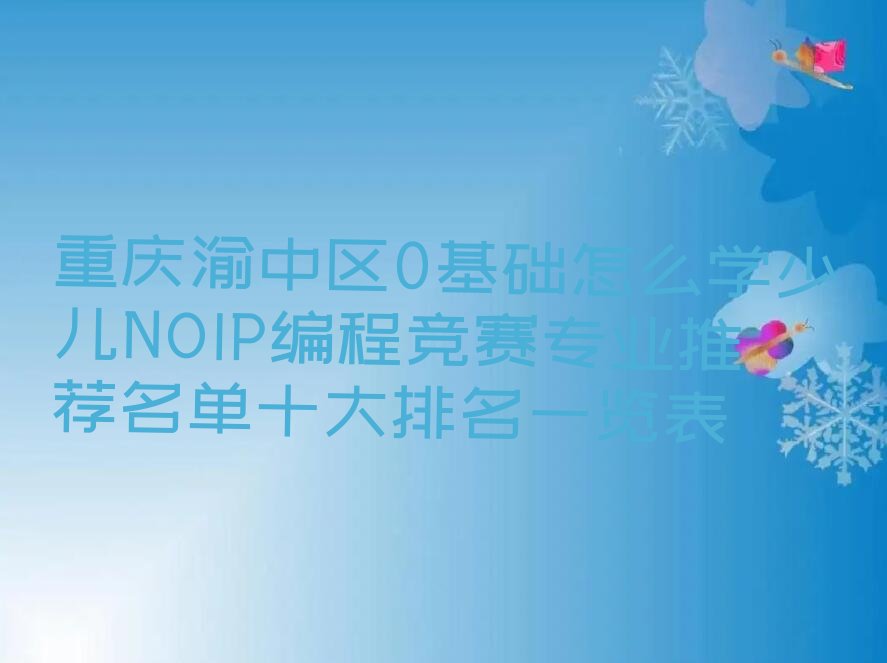十大重庆渝中区0基础怎么学少儿NOIP编程竞赛专业推荐名单十大排名一览表排行榜