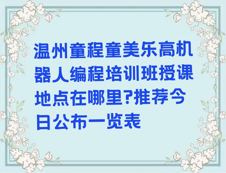 十大温州童程童美乐高机器人编程培训班授课地点在哪里?推荐今日公布一览表排行榜
