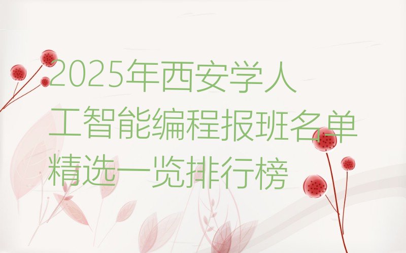 十大2025年西安学人工智能编程报班名单精选一览排行榜排行榜