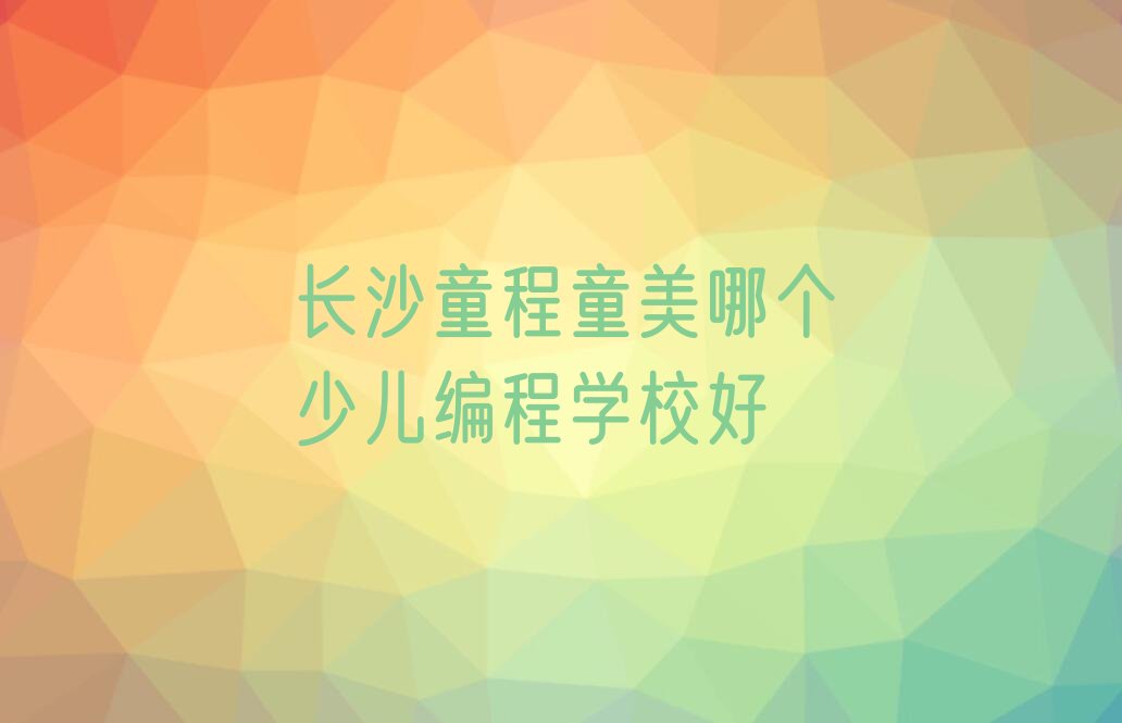 长沙天心区南托街道少儿编程培训学校