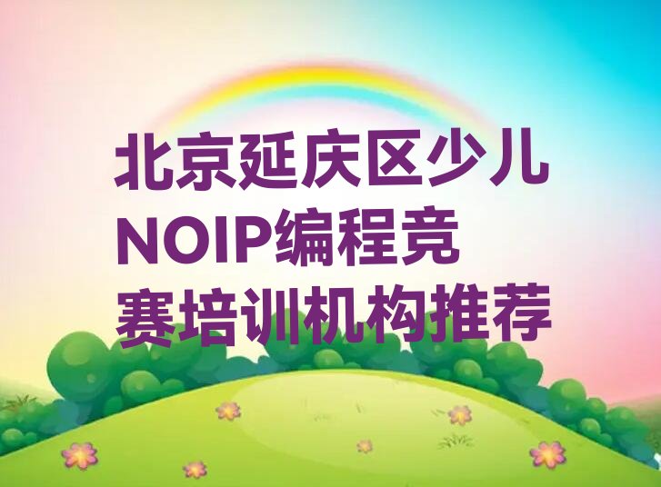 十大北京延庆区少儿NOIP编程竞赛培训机构推荐排行榜