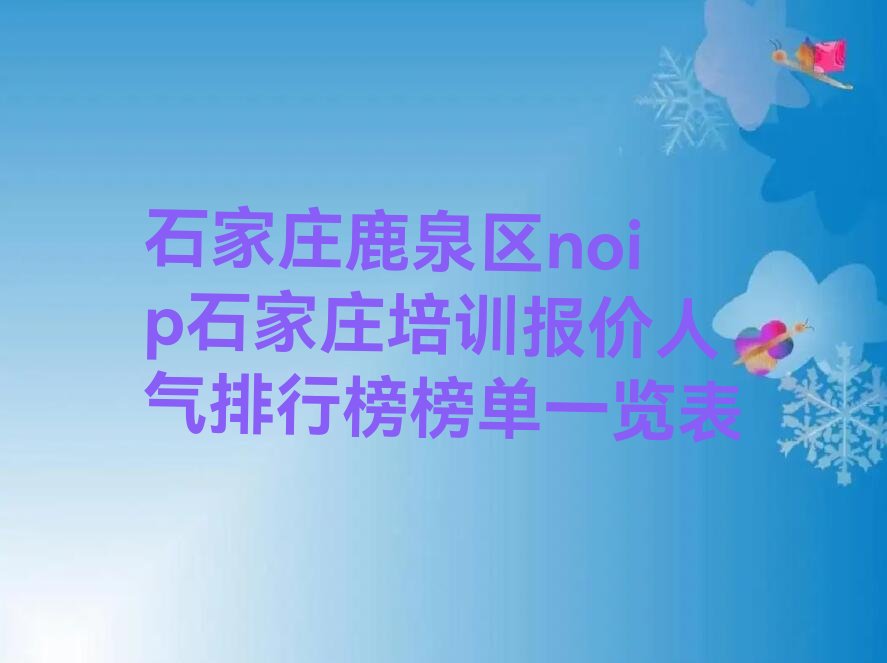 十大石家庄鹿泉区noip石家庄培训报价人气排行榜榜单一览表排行榜