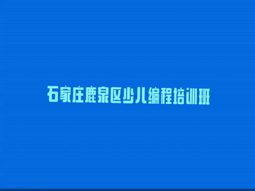 石家庄鹿泉区少儿编程培训班