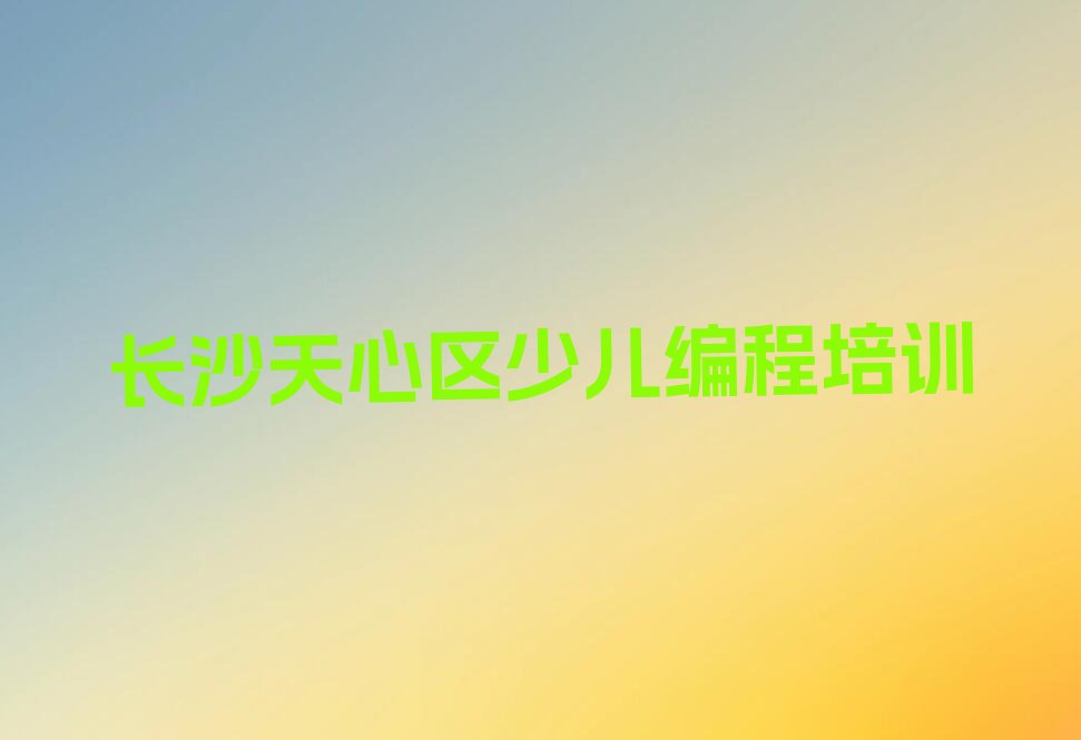 十大2025年长沙天心区小学生编程班一般多少钱名单总览公布一览表排行榜
