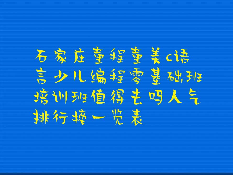 十大石家庄童程童美c语言少儿编程零基础班培训班值得去吗人气排行榜一览表排行榜