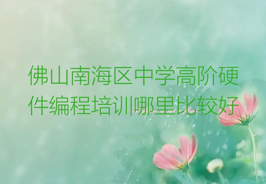 十大佛山南海区中学高阶硬件编程培训哪里比较好排行榜