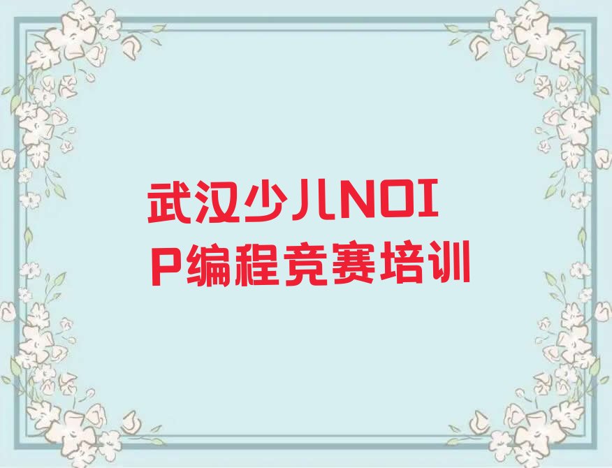 十大武汉江岸区少儿NOIP编程竞赛武汉四唯街道培训学校校区环境排行榜