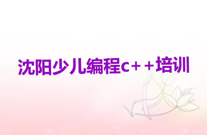 十大沈阳沈北新区少儿编程c++教育培训热门排行榜
