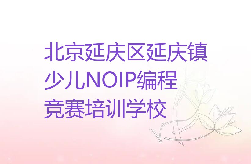 北京延庆区延庆镇少儿NOIP编程竞赛培训学校