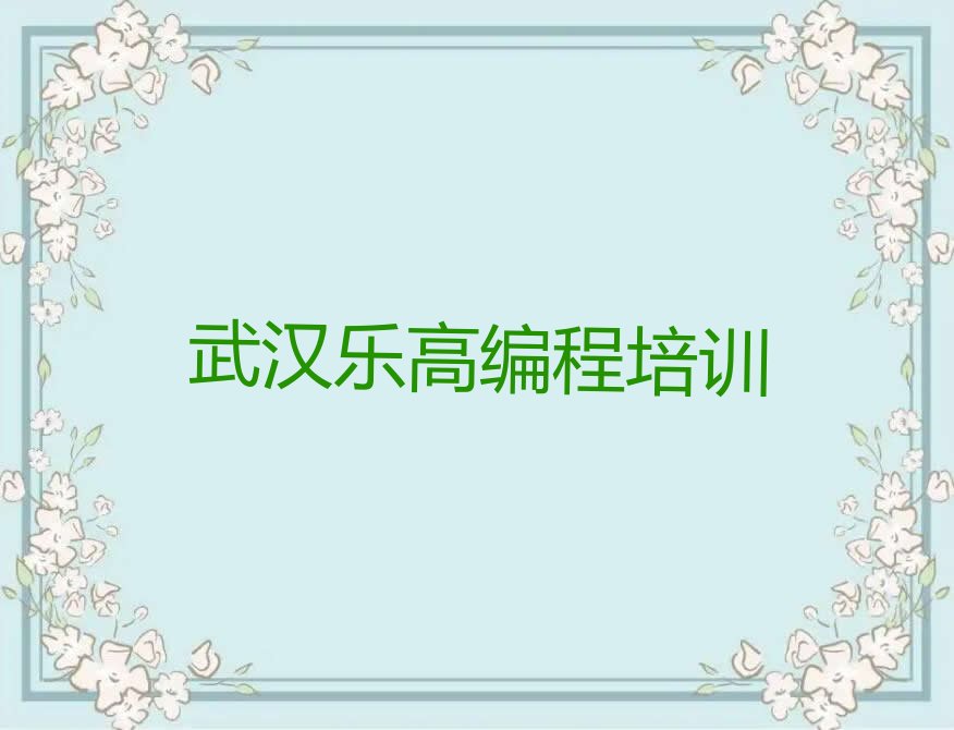 十大2025年武汉市学乐高编程班培训得多少钱一个月名单总览公布一览表排行榜