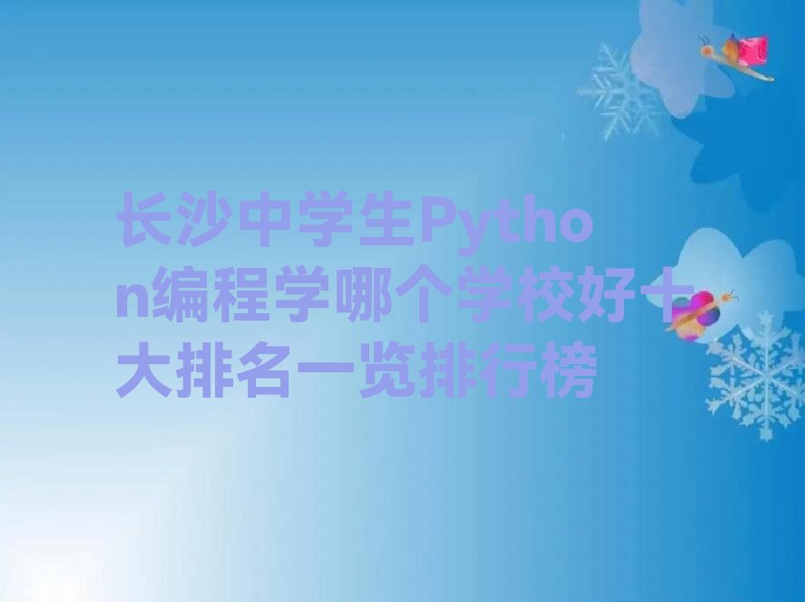 十大长沙中学生Python编程学哪个学校好十大排名一览排行榜排行榜