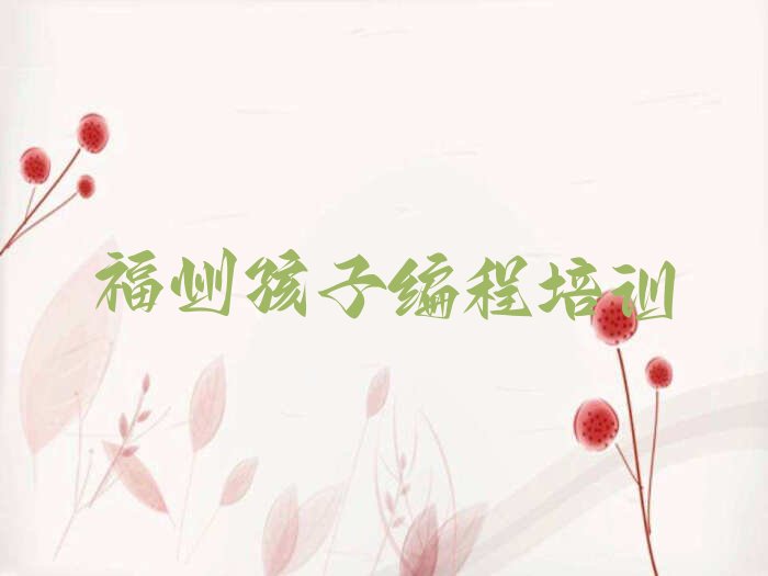 十大福州孩子编程培训班靠谱吗推荐今日公布一览表排行榜