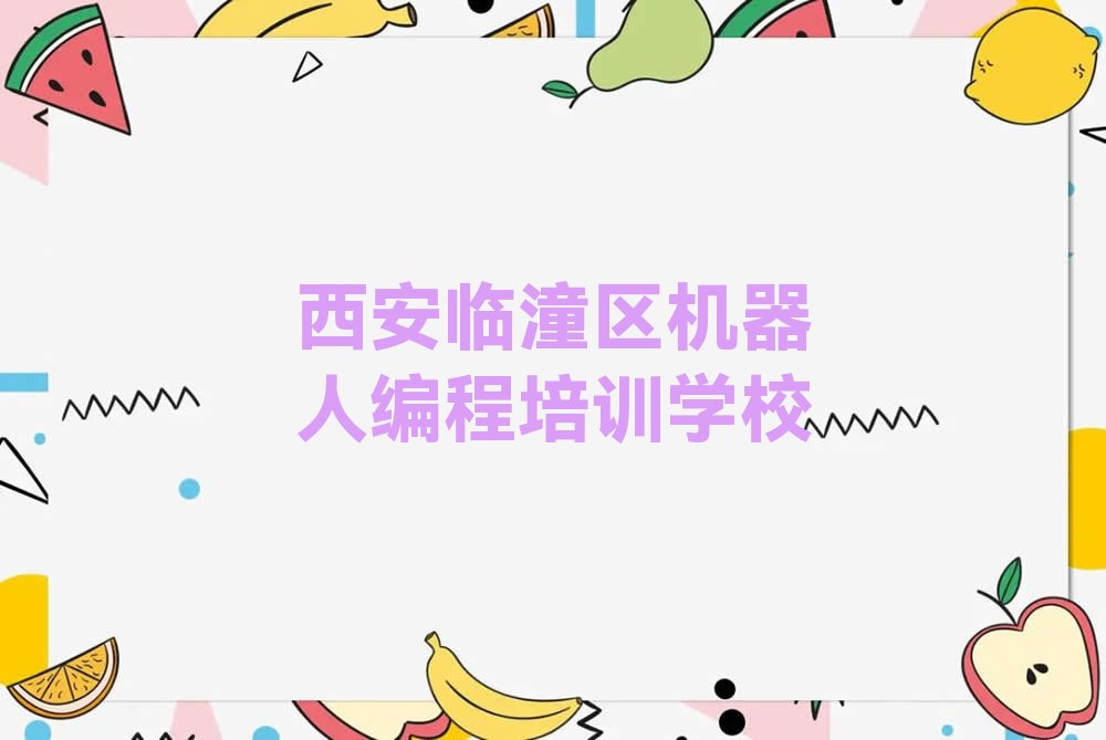 十大西安临潼区机器人编程培训班费用精选名单排行榜汇总排行榜