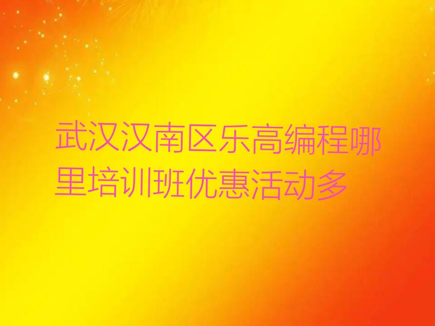 十大武汉汉南区乐高编程哪里培训班优惠活动多排行榜