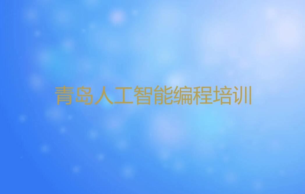 十大青岛即墨区人工智能编程培训班报名费排行榜