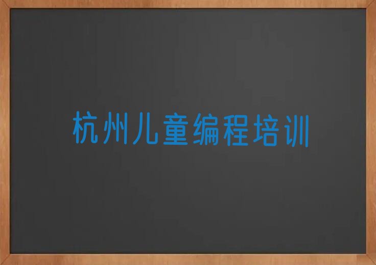 十大杭州拱墅区想学儿童编程一般去哪报名培训榜单一览推荐排行榜排行榜