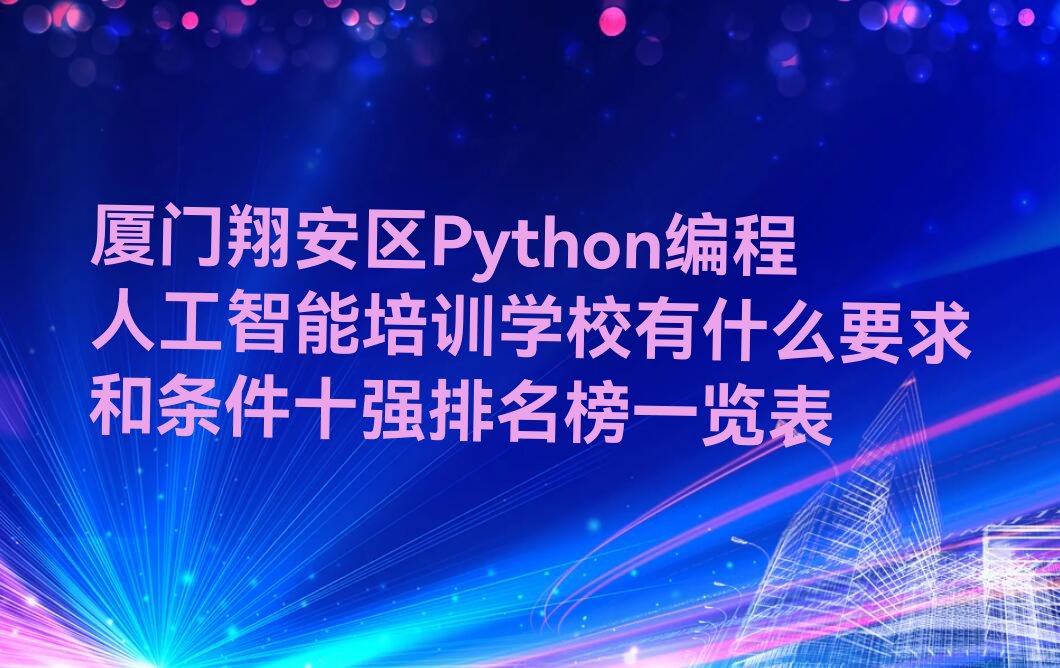 十大厦门翔安区Python编程人工智能培训学校有什么要求和条件十强排名榜一览表排行榜