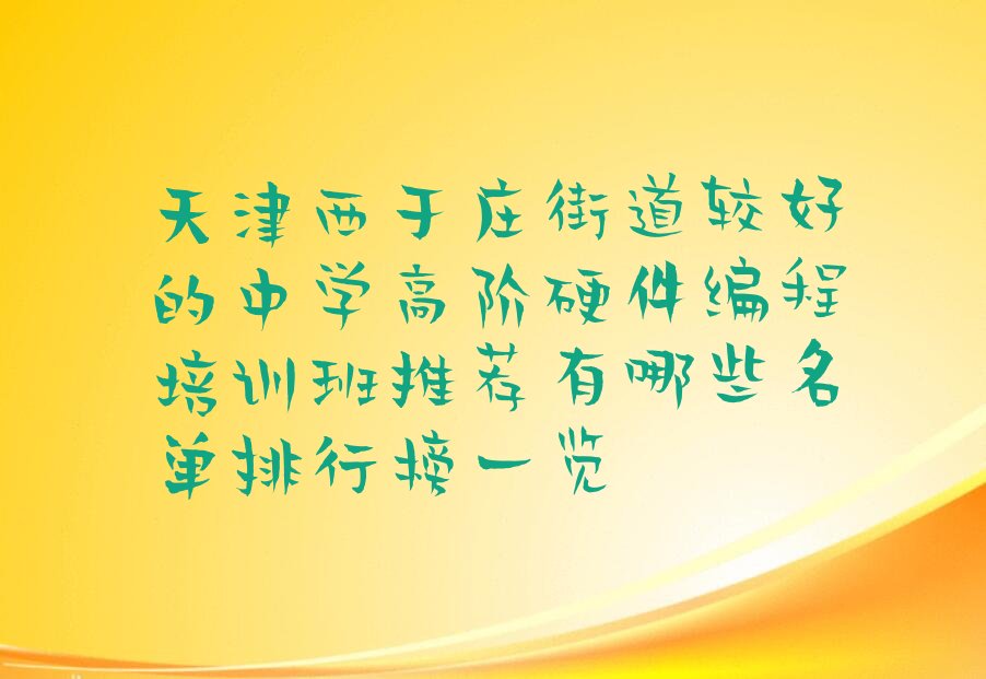 十大天津西于庄街道较好的中学高阶硬件编程培训班推荐有哪些名单排行榜一览排行榜