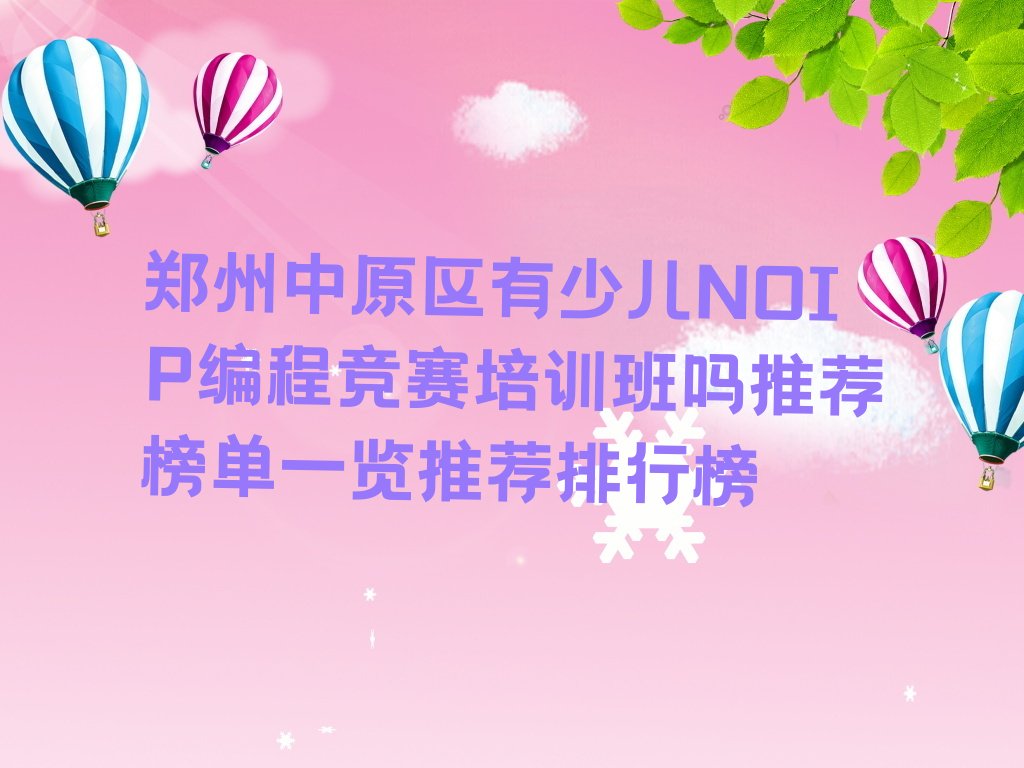 十大郑州中原区有少儿NOIP编程竞赛培训班吗推荐榜单一览推荐排行榜排行榜