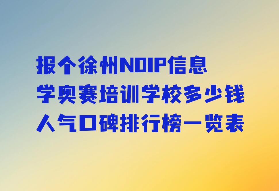 十大报个徐州NOIP信息学奥赛培训学校多少钱人气口碑排行榜一览表排行榜