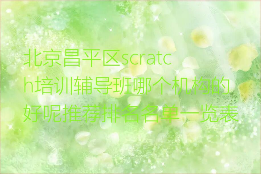 十大北京昌平区scratch培训辅导班哪个机构的好呢推荐排名名单一览表排行榜